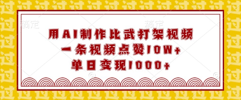 用AI制作比武打架视频，一条视频点赞10W+，单日变现1k【揭秘】-纵横项目网