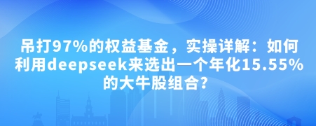 付费文章：吊打97%的权益基金，实操详解：如何利用deepseek来选出一个年化15.55%的大牛股组合?-纵横项目网