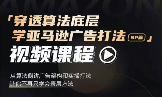 穿透算法底层，学亚马逊广告打法SP篇，从算法侧讲广告架构和实操打法，让你不再只学会表层方法-纵横项目网