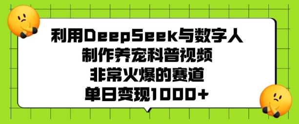 利用DeepSeek与数字人制作养宠科普视频，非常火爆的赛道，单日变现多张-纵横项目网
