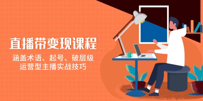 直播带变现课程，涵盖术语、起号、破层级，运营型主播实战技巧-纵横项目网