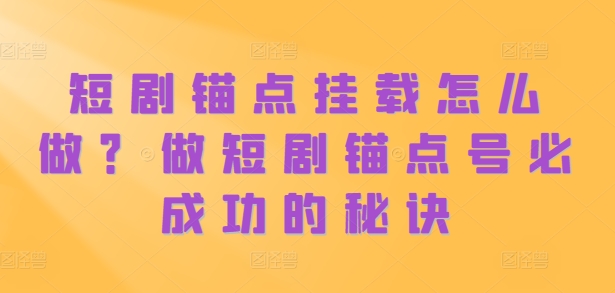 短剧锚点挂载怎么做？做短剧锚点号必成功的秘诀-纵横项目网