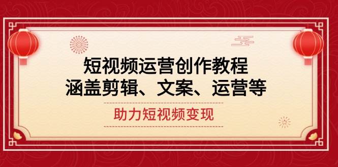 短视频运营创作教程，涵盖剪辑、文案、运营等，助力短视频变现-纵横项目网
