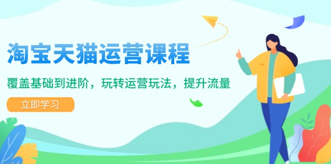 淘宝天猫运营课程，覆盖基础到进阶，玩转运营玩法，提升流量-纵横项目网