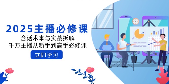 2025主播必修课：含话术本与实战拆解，千万主播从新手到高手必修课-纵横项目网