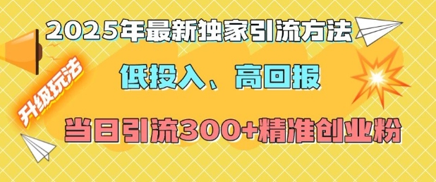 2025年最新独家引流方法，低投入高回报？当日引流300+精准创业粉-纵横项目网