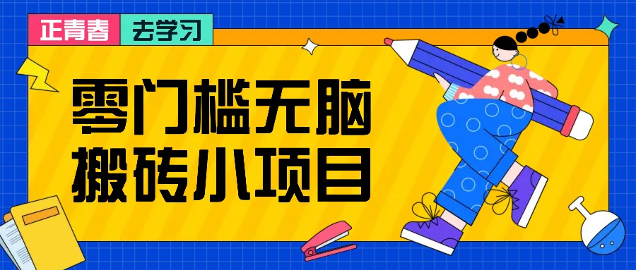 零门槛无脑搬砖小项目，花点时间一个月多收入1-2K，绝对适合新手操作！-纵横项目网