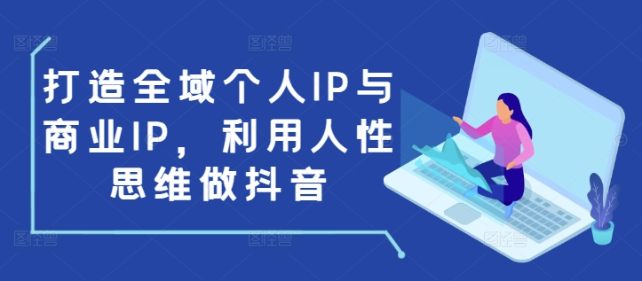 打造全域个人IP与商业IP，利用人性思维做抖音-纵横项目网