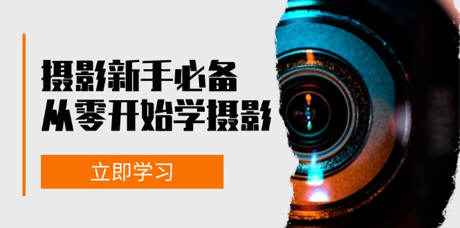 新手从零开始学摄影：器材、光线、构图、实战拍摄及后期修片，课程丰富，实战性强-纵横项目网