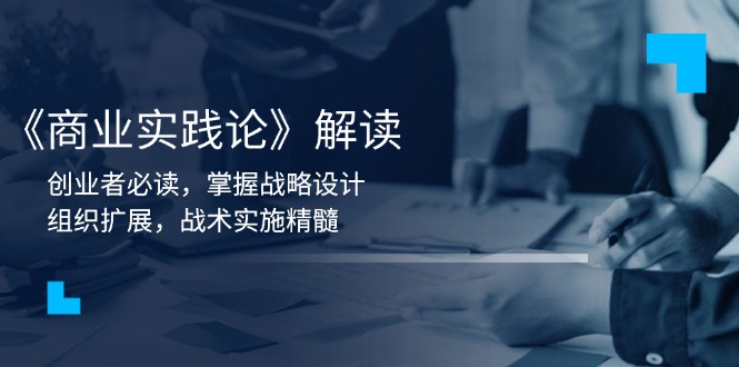 《商业实践论》解读：创业者必读，掌握战略设计，组织扩展，战术实施精髓-纵横项目网