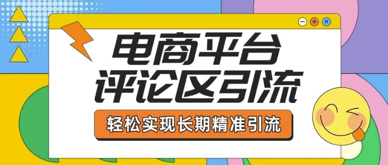 电商平台评论区引流，从基础操作到发布内容，引流技巧，轻松实现长期精准引流-纵横项目网