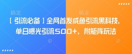 【引流必备】全网首发咸鱼引流黑科技，单日曝光引流500+，附矩阵玩法【揭秘】-纵横项目网