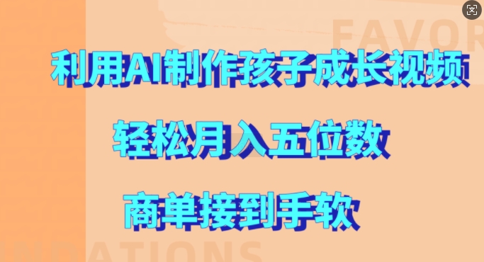 利用AI制作孩子成长视频，轻松月入五位数，商单接到手软【揭秘】-纵横项目网