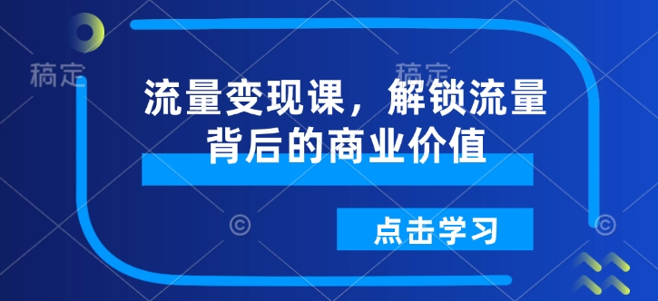 流量变现课，解锁流量背后的商业价值-纵横项目网