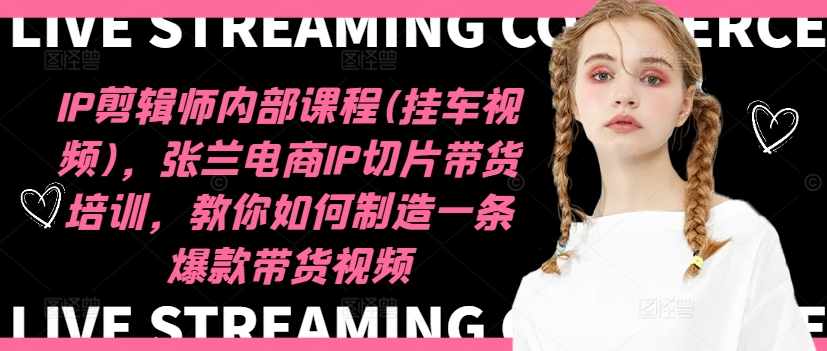 IP剪辑师内部课程(挂车视频)(更新12月)，张兰电商IP切片带货培训，教你如何制造一条爆款带货视频-纵横项目网