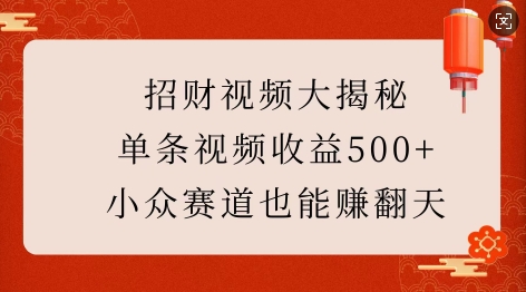 招财视频大揭秘：单条视频收益500+，小众赛道也能挣翻天!-纵横项目网