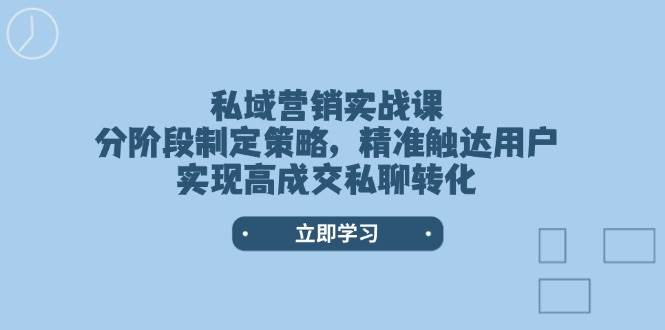 私域营销实战课，分阶段制定策略，精准触达用户，实现高成交私聊转化-纵横项目网