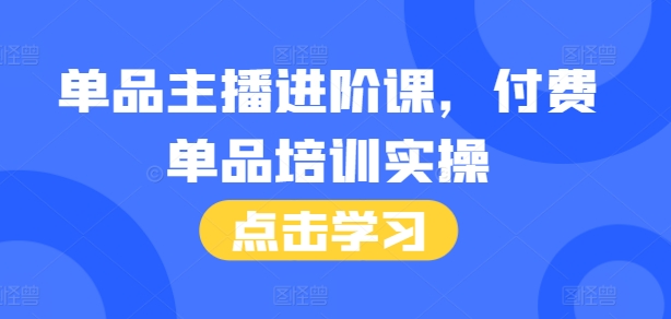 单品主播进阶课，付费单品培训实操，46节完整+话术本-纵横项目网