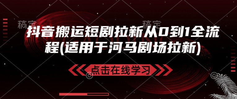 抖音搬运短剧拉新从0到1全流程(适用于河马剧场拉新)-纵横项目网
