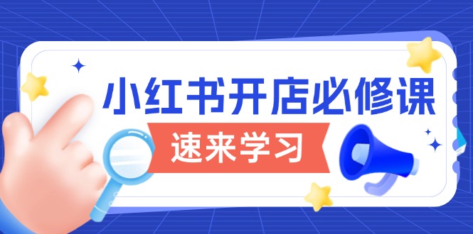 小红书开店必修课，详解开店流程与玩法规则，开启电商变现之旅-纵横项目网