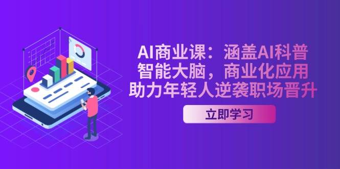 AI商业课：涵盖AI科普，智能大脑，商业化应用，助力年轻人逆袭职场晋升-纵横项目网