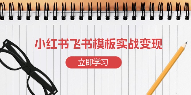 小红书飞书 模板实战变现：小红书快速起号，搭建一个赚钱的飞书模板-纵横项目网
