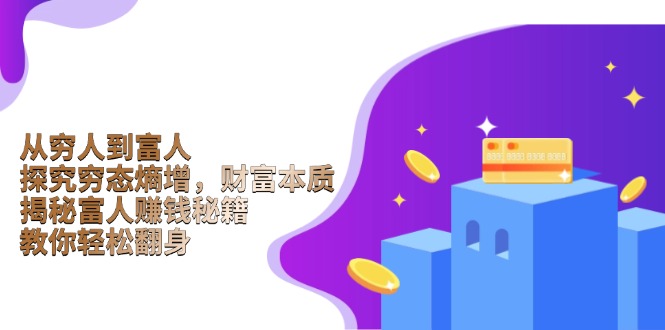 从穷人到富人：探究穷态熵增，财富本质，揭秘富人赚钱秘籍，教你轻松翻身-纵横项目网