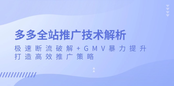 多多全站推广技术解析：极速断流破解+GMV暴力提升，打造高效推广策略-纵横项目网