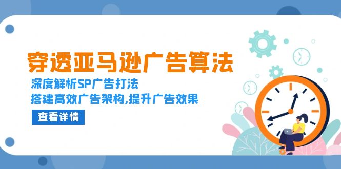 穿透亚马逊广告算法，深度解析SP广告打法，搭建高效广告架构,提升广告效果-纵横项目网