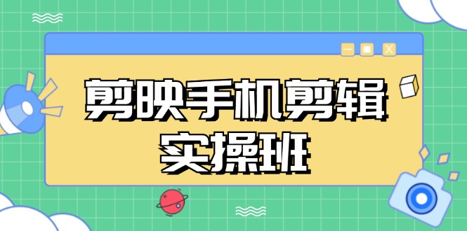剪映手机剪辑实战班，从入门到精通，抖音爆款视频制作秘籍分段讲解-纵横项目网