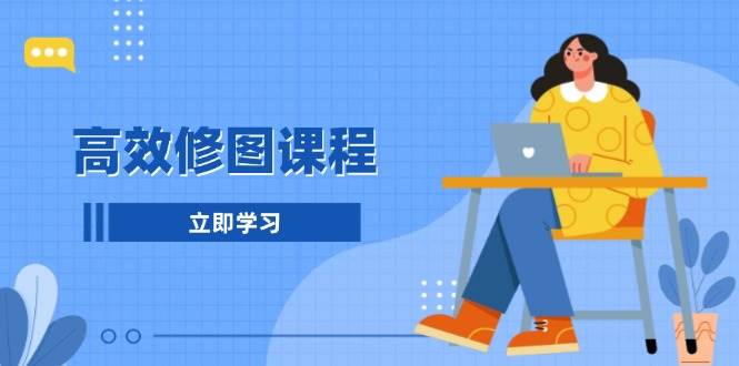 高效修图课程：教你后期处理图片，1分钟快修3分钟精修，提升修图效率-纵横项目网