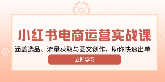 小红书变现运营实战课，涵盖选品、流量获取与图文创作，助你快速出单-纵横项目网