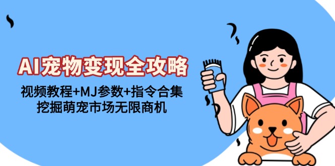 AI宠物变现全攻略：视频教程+MJ参数+指令合集，挖掘萌宠市场无限商机-纵横项目网