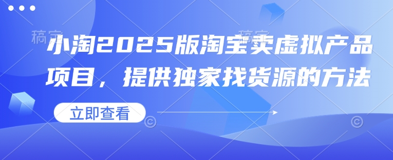 小淘2025版淘宝卖虚拟产品项目，提供独家找货源的方法-纵横项目网