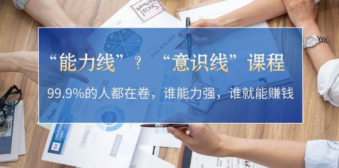 “能力线”“意识线”？99.9%的人都在卷，谁能力强，谁就能赚钱-纵横项目网