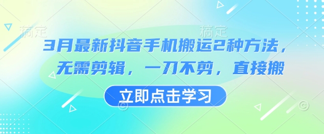 3月最新抖音手机搬运2种方法，无需剪辑，一刀不剪，直接搬-纵横项目网