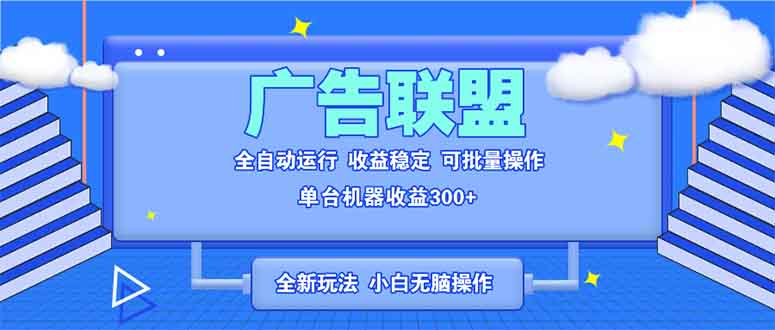 全新广告联盟最新玩法 全自动脚本运行单机300+ 项目稳定新手小白可做-纵横项目网