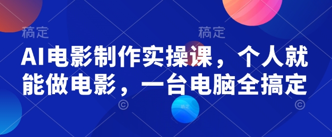 AI电影制作实操课，个人就能做电影，一台电脑全搞定-纵横项目网