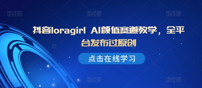 抖音loragirl AI颜值赛道教学，全平台发布过原创-纵横项目网