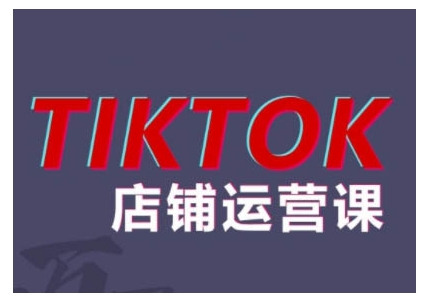 2024TikTok小店运营课程，帮助你解决东南亚跨境TK店铺运营五大常见问题-纵横项目网