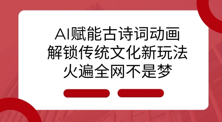 AI 赋能古诗词动画：解锁传统文化新玩法，火遍全网不是梦!-纵横项目网