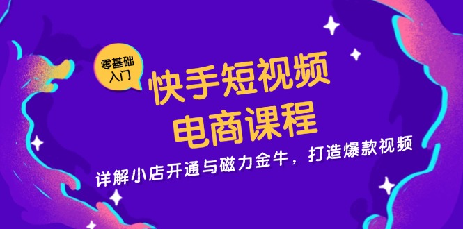 快手短视频电商课程，详解小店开通与磁力金牛，打造爆款视频-纵横项目网