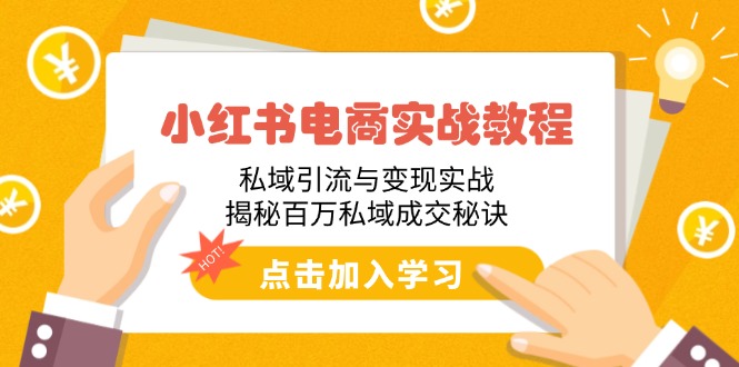 小红书电商实战教程：私域引流与变现实战，揭秘百万私域成交秘诀-纵横项目网