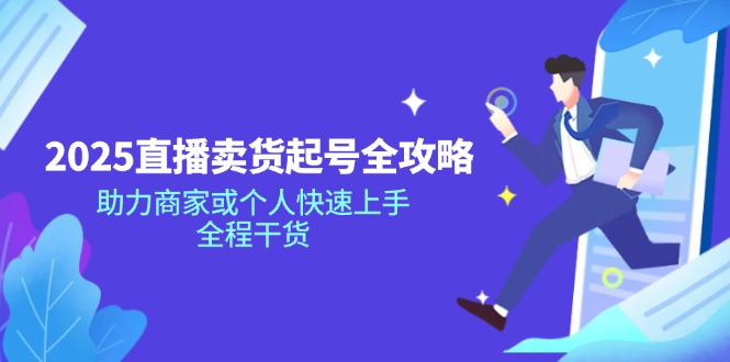 2025直播卖货起号全攻略，助力商家或个人快速上手，全程干货-纵横项目网