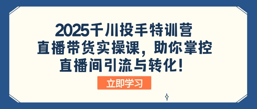 2025千川投手特训营：直播带货实操课，助你掌控直播间引流与转化！-纵横项目网