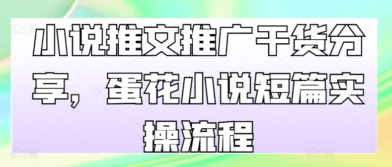 小说推文推广干货分享，蛋花小说短篇实操流程-纵横项目网