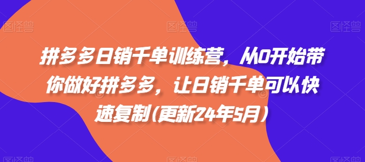 拼多多日销千单训练营，从0开始带你做好拼多多，让日销千单可以快速复制(更新24年11月)-纵横项目网