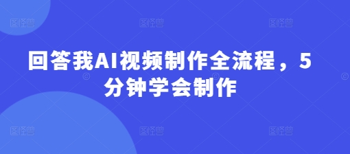 回答我AI视频制作全流程，5分钟学会制作-纵横项目网