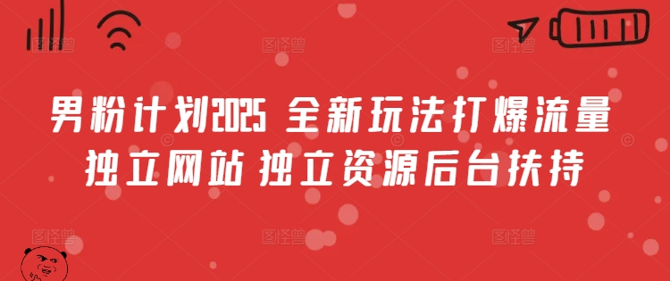 男粉计划2025  全新玩法打爆流量 独立网站 独立资源后台扶持【揭秘】-纵横项目网