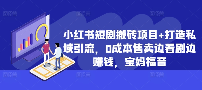 小红书短剧搬砖项目+打造私域引流，0成本售卖边看剧边赚钱，宝妈福音【揭秘】-纵横项目网